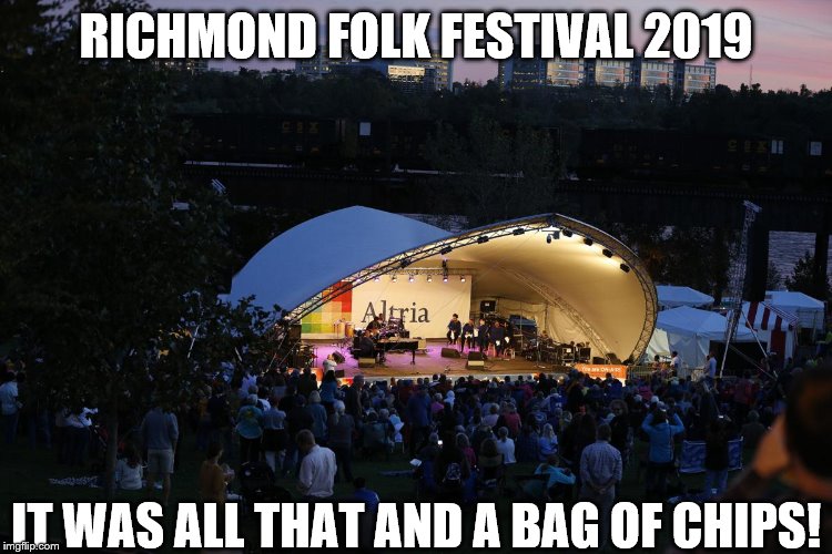 2019 Richmond Folk Festival @ Brown's Island 3 | RICHMOND FOLK FESTIVAL 2019; IT WAS ALL THAT AND A BAG OF CHIPS! | image tagged in 2019 richmond folk festival 3,multiculturalism,music,food,bands,diversity | made w/ Imgflip meme maker
