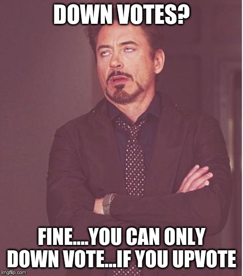 Face You Make Robert Downey Jr Meme | DOWN VOTES? FINE....YOU CAN ONLY DOWN VOTE...IF YOU UPVOTE | image tagged in memes,face you make robert downey jr | made w/ Imgflip meme maker