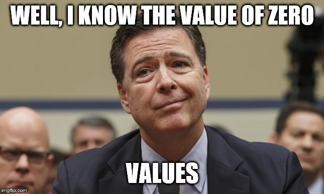 Comey Don't Know | WELL, I KNOW THE VALUE OF ZERO VALUES | image tagged in comey don't know | made w/ Imgflip meme maker