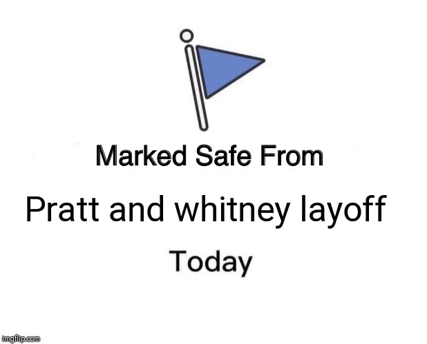 Marked Safe From Meme | Pratt and whitney layoff | image tagged in memes,marked safe from | made w/ Imgflip meme maker