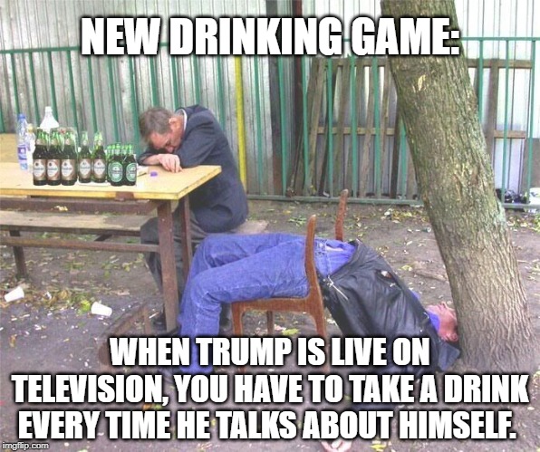 This image was taken 5 minutes into a speech... | NEW DRINKING GAME:; WHEN TRUMP IS LIVE ON TELEVISION, YOU HAVE TO TAKE A DRINK EVERY TIME HE TALKS ABOUT HIMSELF. | image tagged in drunk russian,drinking games,trump | made w/ Imgflip meme maker