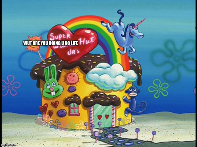 super weenie hut jr | WUT ARE YOU DOING U NO LIFE | image tagged in super weenie hut jr | made w/ Imgflip meme maker