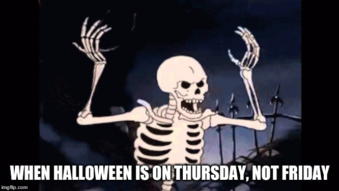 Angry skeleton | WHEN HALLOWEEN IS ON THURSDAY, NOT FRIDAY | image tagged in angry skeleton,halloween | made w/ Imgflip meme maker