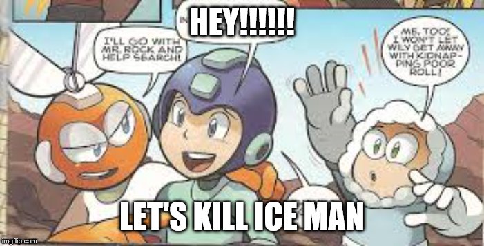 mega man's plan | HEY!!!!!! LET'S KILL ICE MAN | image tagged in mega man's plan | made w/ Imgflip meme maker