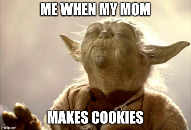 yoda smell | ME WHEN MY MOM; MAKES COOKIES | image tagged in yoda smell | made w/ Imgflip meme maker