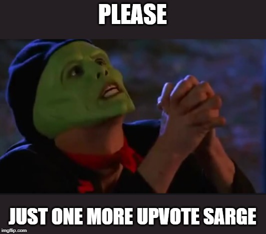 Just One More | PLEASE; JUST ONE MORE UPVOTE SARGE | image tagged in the mask,begging for upvotes,memes | made w/ Imgflip meme maker