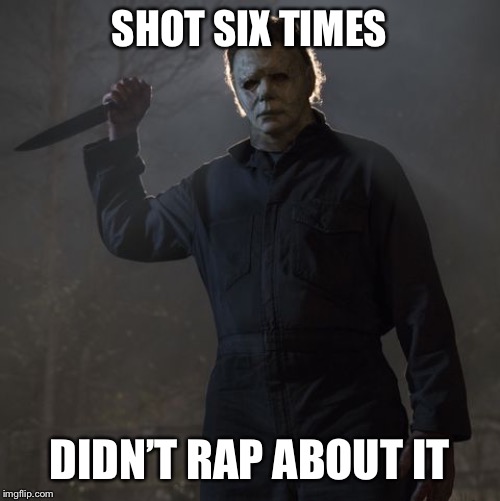Gangster Michael Myers | SHOT SIX TIMES; DIDN’T RAP ABOUT IT | image tagged in michael myers,happy halloween,shooting,rap | made w/ Imgflip meme maker