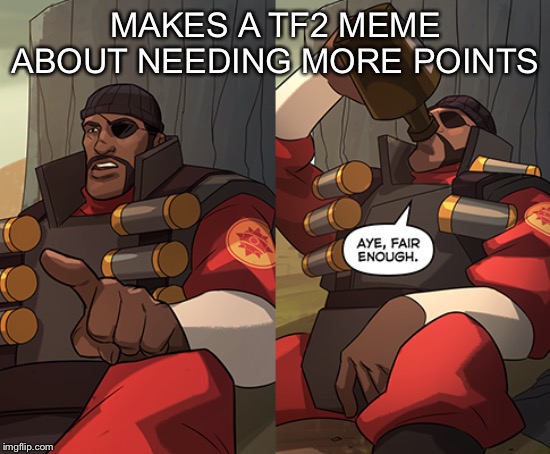 Tf2 in 2019 | MAKES A TF2 MEME ABOUT NEEDING MORE POINTS | image tagged in team fortress 2 | made w/ Imgflip meme maker
