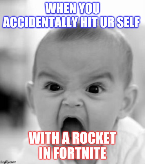 Angry Baby Meme | WHEN YOU ACCIDENTALLY HIT UR SELF; WITH A ROCKET IN FORTNITE | image tagged in memes,angry baby | made w/ Imgflip meme maker