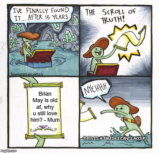 The Scroll Of Truth Meme | Brian May is old af, why u still love him? - Mum; THIS IS A TRUTH I CAN'T ACCEPT | image tagged in memes,the scroll of truth | made w/ Imgflip meme maker