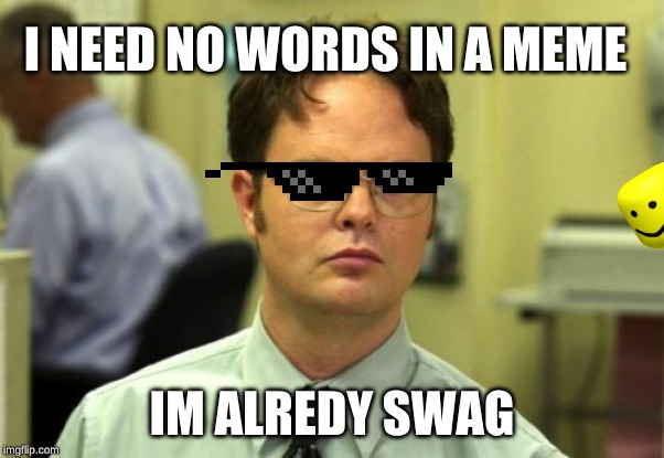 Dwight Schrute | I NEED NO WORDS IN A MEME; IM ALREDY SWAG | image tagged in memes,dwight schrute | made w/ Imgflip meme maker