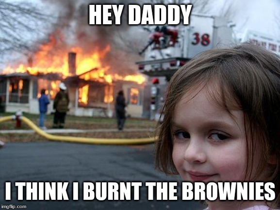 Disaster Girl | HEY DADDY; I THINK I BURNT THE BROWNIES | image tagged in memes,disaster girl | made w/ Imgflip meme maker