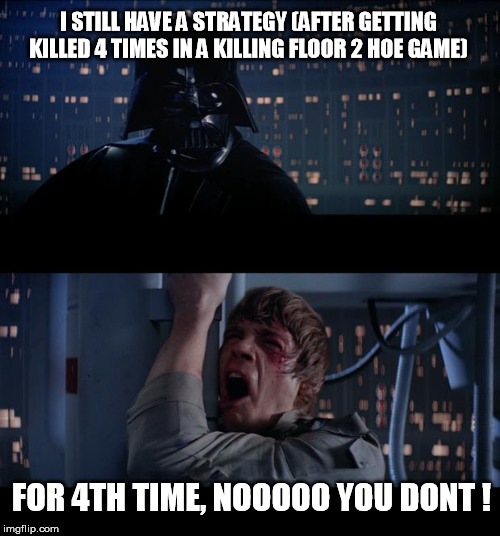 i've a strategy yet | I STILL HAVE A STRATEGY (AFTER GETTING KILLED 4 TIMES IN A KILLING FLOOR 2 HOE GAME); FOR 4TH TIME, NOOOOO YOU DONT ! | image tagged in memes,star wars no,strategy star wars,killing floor 2 strategy,killing floor strategy,strategy | made w/ Imgflip meme maker