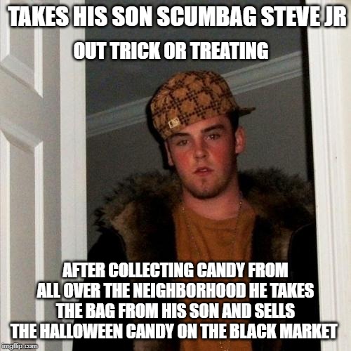 What people do for a few bucks | TAKES HIS SON SCUMBAG STEVE JR; OUT TRICK OR TREATING; AFTER COLLECTING CANDY FROM ALL OVER THE NEIGHBORHOOD HE TAKES THE BAG FROM HIS SON AND SELLS THE HALLOWEEN CANDY ON THE BLACK MARKET | image tagged in memes,scumbag steve,halloween,candy | made w/ Imgflip meme maker