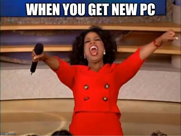 Oprah You Get A Meme | WHEN YOU GET NEW PC | image tagged in memes,oprah you get a | made w/ Imgflip meme maker