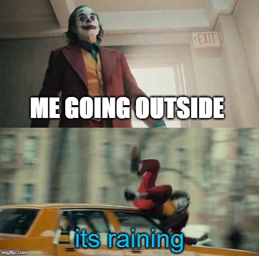 joker getting hit by a car | ME GOING OUTSIDE; its raining | image tagged in joker getting hit by a car | made w/ Imgflip meme maker