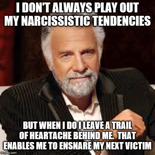 Dos Equis Guy Awesome | I DON'T ALWAYS PLAY OUT MY NARCISSISTIC TENDENCIES; BUT WHEN I DO I LEAVE A TRAIL OF HEARTACHE BEHIND ME.  THAT ENABLES ME TO ENSNARE MY NEXT VICTIM | image tagged in dos equis guy awesome | made w/ Imgflip meme maker