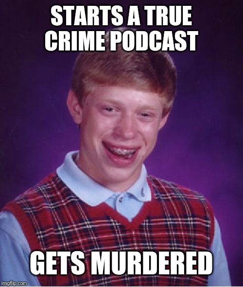 Bad Luck Brian | STARTS A TRUE CRIME PODCAST; GETS MURDERED | image tagged in memes,bad luck brian | made w/ Imgflip meme maker