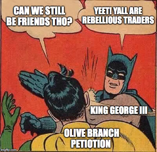 Batman Slapping Robin | CAN WE STILL BE FRIENDS THO? YEET! YALL ARE REBELLIOUS TRADERS; KING GEORGE III; OLIVE BRANCH PETIOTION | image tagged in memes,batman slapping robin | made w/ Imgflip meme maker
