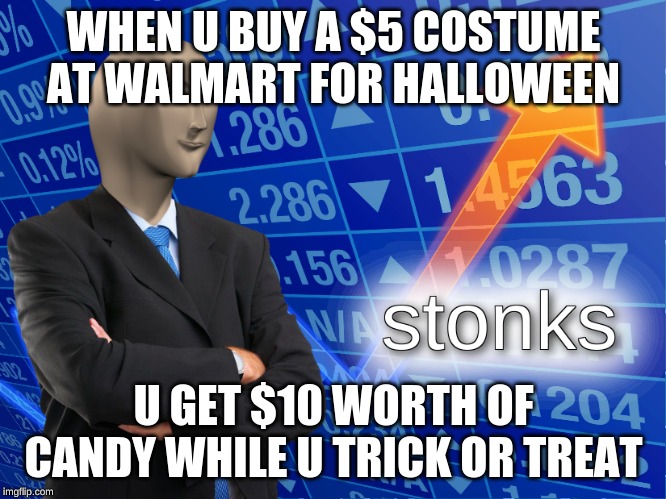 stonks | WHEN U BUY A $5 COSTUME AT WALMART FOR HALLOWEEN; U GET $10 WORTH OF CANDY WHILE U TRICK OR TREAT | image tagged in stonks | made w/ Imgflip meme maker