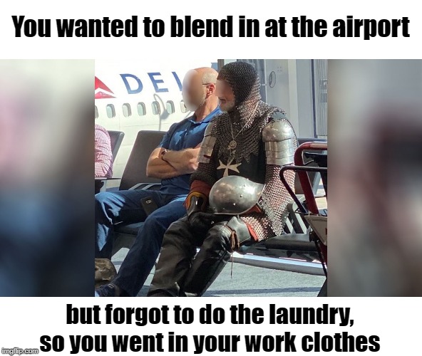 Flying on a plane in your work clothes | You wanted to blend in at the airport; but forgot to do the laundry, so you went in your work clothes | image tagged in suit of armor | made w/ Imgflip meme maker