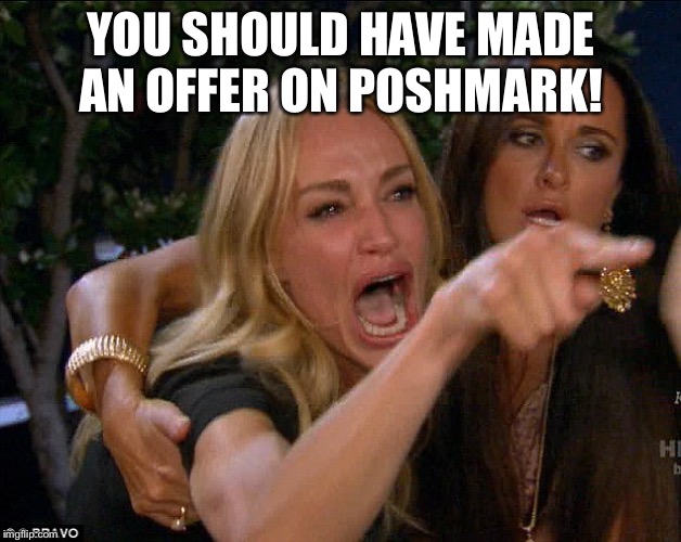 Real housewives crying | YOU SHOULD HAVE MADE AN OFFER ON POSHMARK! | image tagged in real housewives crying | made w/ Imgflip meme maker