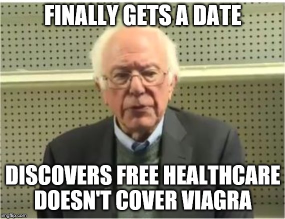 Feel the Bern get what he pays for | FINALLY GETS A DATE; DISCOVERS FREE HEALTHCARE DOESN'T COVER VIAGRA | image tagged in memes | made w/ Imgflip meme maker