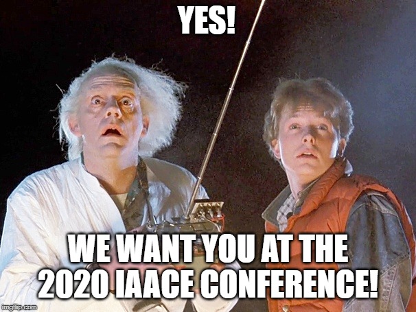 Back to the Future | YES! WE WANT YOU AT THE 2020 IAACE CONFERENCE! | image tagged in back to the future | made w/ Imgflip meme maker