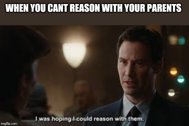 I was hoping i could reason with them | WHEN YOU CANT REASON WITH YOUR PARENTS | image tagged in i was hoping i could reason with them | made w/ Imgflip meme maker