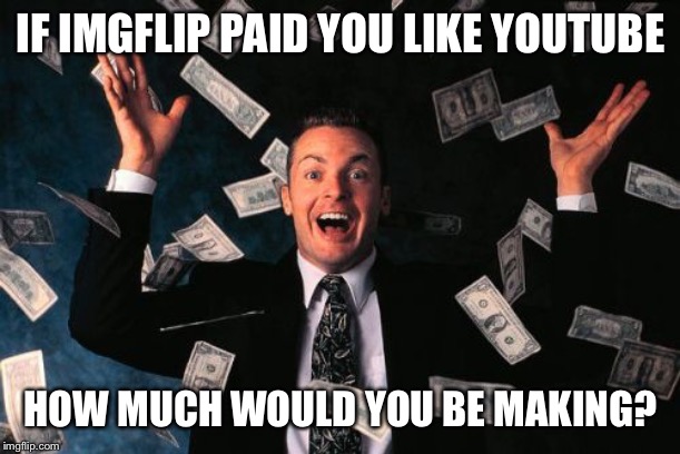 Money Man | IF IMGFLIP PAID YOU LIKE YOUTUBE; HOW MUCH WOULD YOU BE MAKING? | image tagged in memes,money man | made w/ Imgflip meme maker