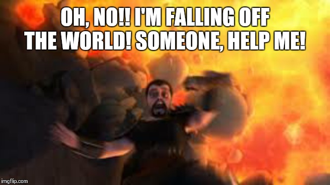 viggo grimborn "i'm falling!" | OH, NO!! I'M FALLING OFF THE WORLD! SOMEONE, HELP ME! | image tagged in viggo grimborn i'm falling | made w/ Imgflip meme maker