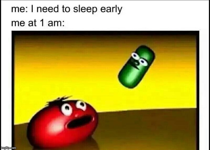 Me at 1AM | image tagged in veggietales,memes | made w/ Imgflip meme maker