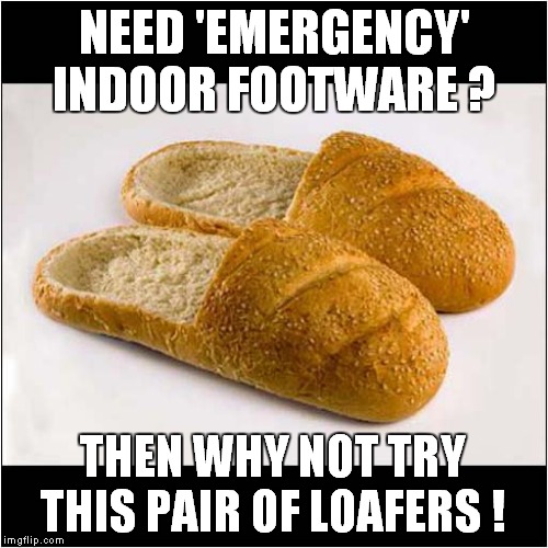 Crumbs, These Won't Last ! | NEED 'EMERGENCY' INDOOR FOOTWARE ? THEN WHY NOT TRY THIS PAIR OF LOAFERS ! | image tagged in fun,slippers | made w/ Imgflip meme maker