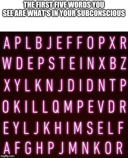 THE FIRST FIVE WORDS YOU SEE ARE WHAT'S IN YOUR SUBCONSCIOUS | image tagged in jeffrey epstein | made w/ Imgflip meme maker