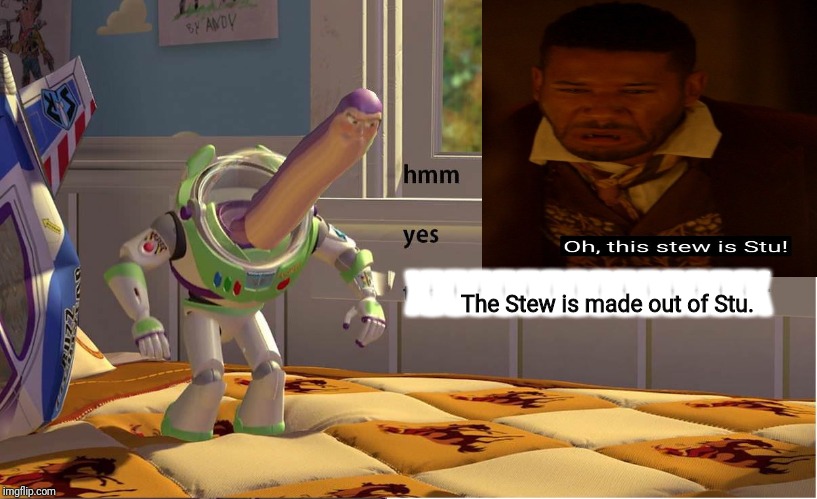 Buzz Lightyear Hmm yes | XXXXXXXXXXXXXXX; The Stew is made out of Stu. | image tagged in buzz lightyear hmm yes | made w/ Imgflip meme maker