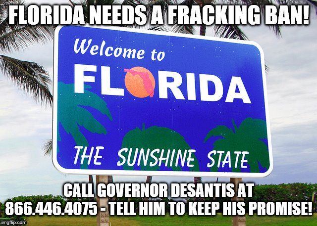 Florida | FLORIDA NEEDS A FRACKING BAN! CALL GOVERNOR DESANTIS AT 866.446.4075 - TELL HIM TO KEEP HIS PROMISE! | image tagged in florida | made w/ Imgflip meme maker