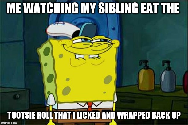 I licked that one | ME WATCHING MY SIBLING EAT THE; TOOTSIE ROLL THAT I LICKED AND WRAPPED BACK UP | image tagged in memes,dont you squidward | made w/ Imgflip meme maker