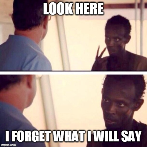 Captain Phillips - I'm The Captain Now | LOOK HERE; I FORGET WHAT I WILL SAY | image tagged in memes,captain phillips - i'm the captain now | made w/ Imgflip meme maker
