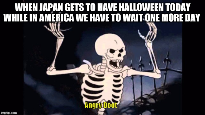 Angry skeleton | WHEN JAPAN GETS TO HAVE HALLOWEEN TODAY WHILE IN AMERICA WE HAVE TO WAIT ONE MORE DAY; Angry Doot | image tagged in angry skeleton | made w/ Imgflip meme maker