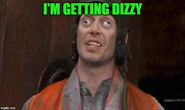 Looks Good To Me | I'M GETTING DIZZY | image tagged in looks good to me | made w/ Imgflip meme maker