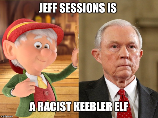 Jeff Sessions | JEFF SESSIONS IS; A RACIST KEEBLER ELF | image tagged in jeff sessions | made w/ Imgflip meme maker