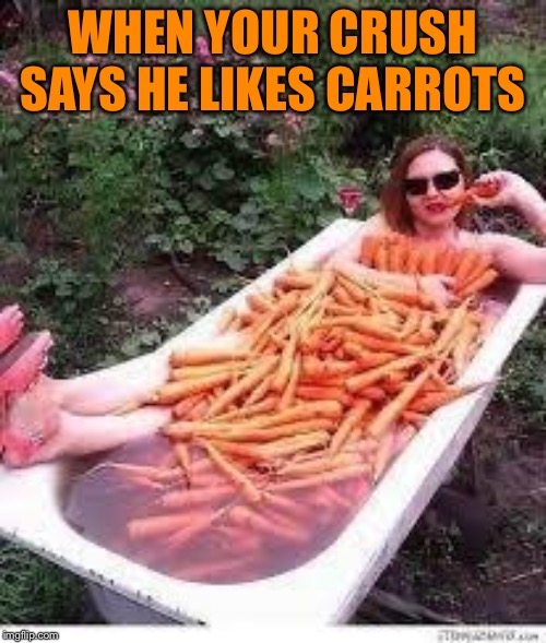 What a coincidence, doc.  Step into my hot tub of love. | WHEN YOUR CRUSH SAYS HE LIKES CARROTS | image tagged in memes,funny,woman in a tub with carrots,crush | made w/ Imgflip meme maker