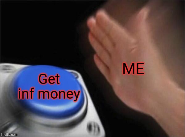 Blank Nut Button Meme | ME Get inf money | image tagged in memes,blank nut button | made w/ Imgflip meme maker