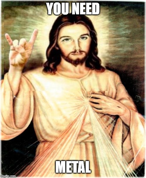 Metal Jesus Meme | YOU NEED; METAL | image tagged in memes,metal jesus | made w/ Imgflip meme maker