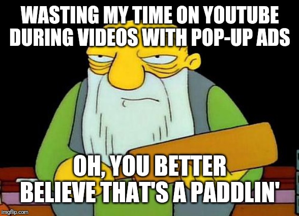 Seriously YouTube will u stop playing those stupid pop-up ads omg!!! | WASTING MY TIME ON YOUTUBE DURING VIDEOS WITH POP-UP ADS; OH, YOU BETTER BELIEVE THAT'S A PADDLIN' | image tagged in memes,that's a paddlin',funny memes,youtube,funny,savage memes | made w/ Imgflip meme maker