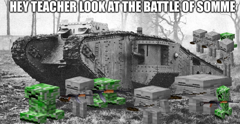 World War 1 Meme | HEY TEACHER LOOK AT THE BATTLE OF SOMME | image tagged in world war 1 meme | made w/ Imgflip meme maker