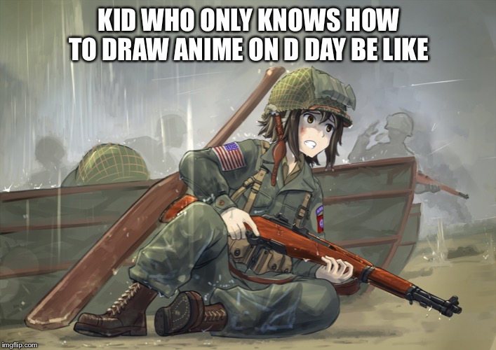 D-Day | KID WHO ONLY KNOWS HOW TO DRAW ANIME ON D DAY BE LIKE | image tagged in d-day | made w/ Imgflip meme maker