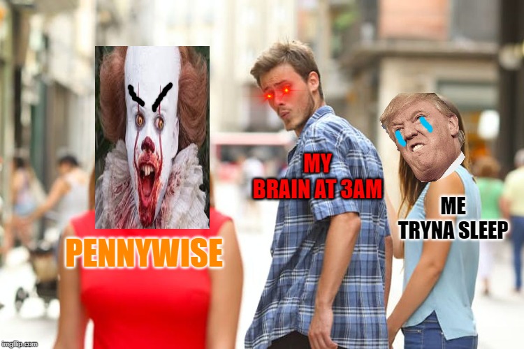 Distracted Boyfriend | MY BRAIN AT 3AM; ME TRYNA SLEEP; PENNYWISE | image tagged in memes,distracted boyfriend | made w/ Imgflip meme maker