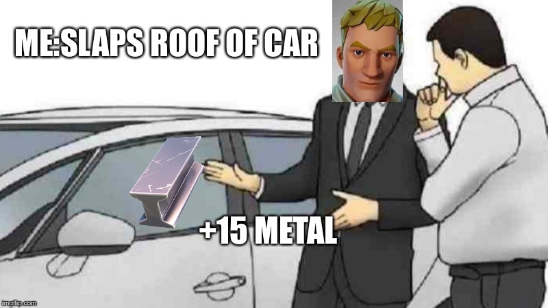 Car Salesman Slaps Roof Of Car Meme | ME:SLAPS ROOF OF CAR; +15 METAL | image tagged in memes,car salesman slaps roof of car | made w/ Imgflip meme maker
