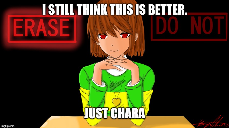 Just Chara | I STILL THINK THIS IS BETTER. JUST CHARA | image tagged in just chara | made w/ Imgflip meme maker